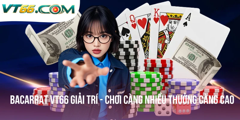 Bacarrat VT66 Giải Trí - Chơi Càng Nhiều Thưởng Càng Cao